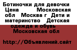 Ботиночки для девочки › Цена ­ 800 - Московская обл., Москва г. Дети и материнство » Детская одежда и обувь   . Московская обл.